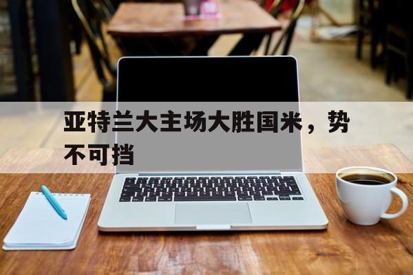 亚特兰大主场大胜国米，势不可挡