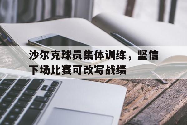 沙尔克球员集体训练，坚信下场比赛可改写战绩